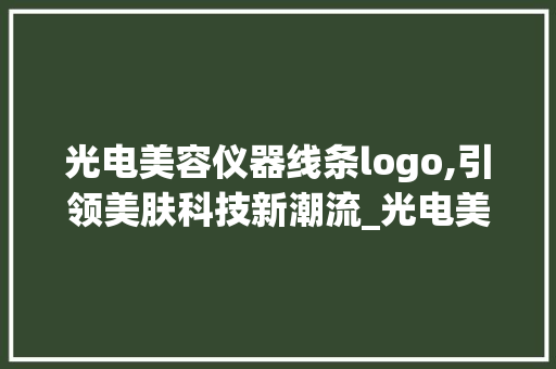 光电美容仪器线条logo,引领美肤科技新潮流_光电美容仪器线条logo 光电美容仪器线条logo,引领美肤科技新潮流_光电美容仪器线条logo 日用科普
