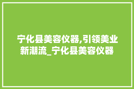 宁化县美容仪器,引领美业新潮流_宁化县美容仪器 宁化县美容仪器,引领美业新潮流_宁化县美容仪器 养生保健