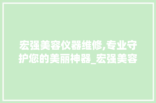 宏强美容仪器维修,专业守护您的美丽神器_宏强美容仪器维修 宏强美容仪器维修,专业守护您的美丽神器_宏强美容仪器维修 养生保健