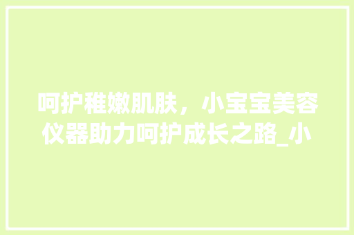 呵护稚嫩肌肤，小宝宝美容仪器助力呵护成长之路_小宝宝美容仪器 呵护稚嫩肌肤，小宝宝美容仪器助力呵护成长之路_小宝宝美容仪器 服饰装扮