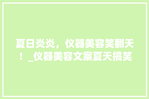 夏日炎炎，仪器美容笑翻天！_仪器美容文案夏天搞笑 夏日炎炎，仪器美容笑翻天！_仪器美容文案夏天搞笑 养生保健