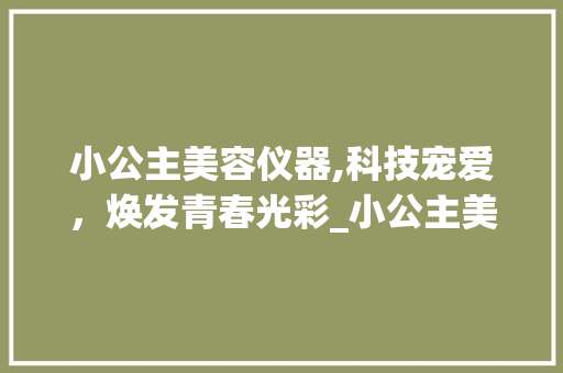 小公主美容仪器,科技宠爱，焕发青春光彩_小公主美容仪器 小公主美容仪器,科技宠爱，焕发青春光彩_小公主美容仪器 旅行地理