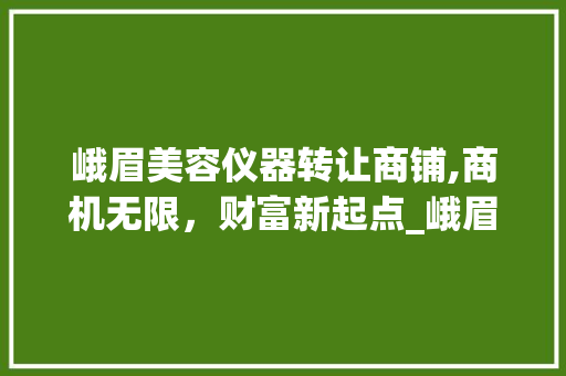 峨眉美容仪器转让商铺,商机无限，财富新起点_峨眉美容仪器转让商铺 峨眉美容仪器转让商铺,商机无限，财富新起点_峨眉美容仪器转让商铺 日用科普
