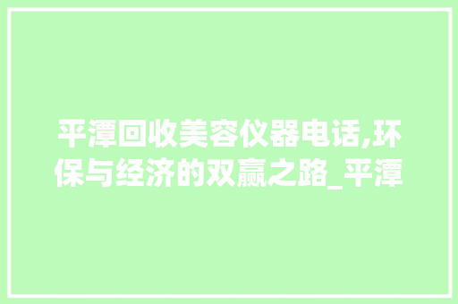 平潭回收美容仪器电话,环保与经济的双赢之路_平潭回收美容仪器电话 平潭回收美容仪器电话,环保与经济的双赢之路_平潭回收美容仪器电话 家居时尚