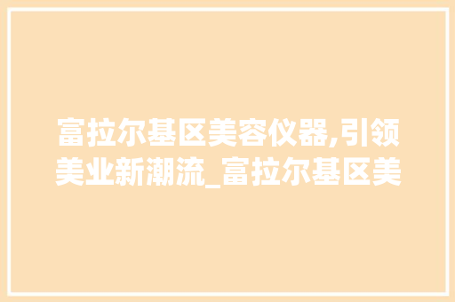 富拉尔基区美容仪器,引领美业新潮流_富拉尔基区美容仪器 富拉尔基区美容仪器,引领美业新潮流_富拉尔基区美容仪器 饮食拾萃