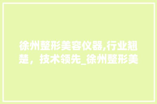 徐州整形美容仪器,行业翘楚，技术领先_徐州整形美容仪器对比 徐州整形美容仪器,行业翘楚，技术领先_徐州整形美容仪器对比 动手制作