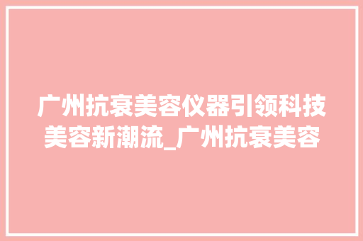 广州抗衰美容仪器引领科技美容新潮流_广州抗衰美容仪器 广州抗衰美容仪器引领科技美容新潮流_广州抗衰美容仪器 服饰装扮