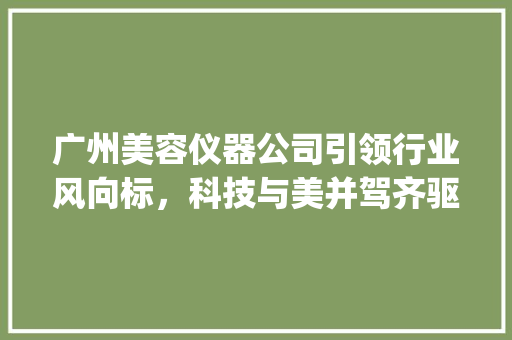 广州美容仪器公司引领行业风向标，科技与美并驾齐驱_广州卖美容仪器公司 广州美容仪器公司引领行业风向标，科技与美并驾齐驱_广州卖美容仪器公司 美容塑身