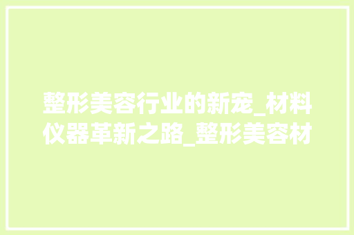 整形美容行业的新宠_材料仪器革新之路_整形美容材料仪器图片 整形美容行业的新宠_材料仪器革新之路_整形美容材料仪器图片 旅行地理