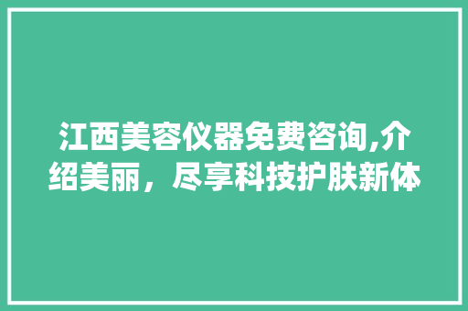 江西美容仪器免费咨询,介绍美丽，尽享科技护肤新体验_江西美容仪器免费咨询 江西美容仪器免费咨询,介绍美丽，尽享科技护肤新体验_江西美容仪器免费咨询 日用科普