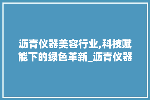 沥青仪器美容行业,科技赋能下的绿色革新_沥青仪器美容行业工作 沥青仪器美容行业,科技赋能下的绿色革新_沥青仪器美容行业工作 养生保健