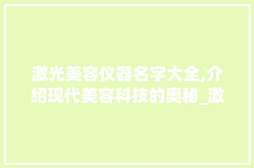 激光美容仪器名字大全,介绍现代美容科技的奥秘_激光美容仪器名字大全 激光美容仪器名字大全,介绍现代美容科技的奥秘_激光美容仪器名字大全 服饰装扮