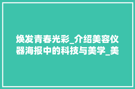 焕发青春光彩_介绍美容仪器海报中的科技与美学_美容仪器海报设计 焕发青春光彩_介绍美容仪器海报中的科技与美学_美容仪器海报设计 服饰装扮