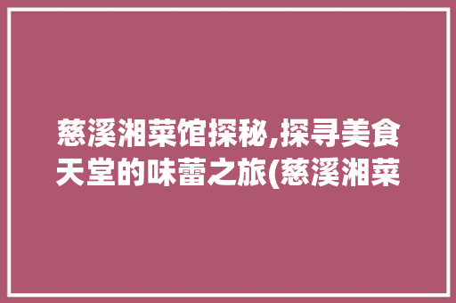 慈溪湘菜馆探秘,探寻美食天堂的味蕾之旅(慈溪湘菜馆哪家好吃) 慈溪湘菜馆探秘,探寻美食天堂的味蕾之旅(慈溪湘菜馆哪家好吃) 饮食拾萃