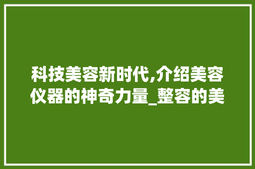科技美容新时代,介绍美容仪器的神奇力量_整容的美容仪器 科技美容新时代,介绍美容仪器的神奇力量_整容的美容仪器 动手制作