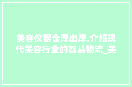 美容仪器仓库出库,介绍现代美容行业的智慧物流_美容仪器仓库出库图片 美容仪器仓库出库,介绍现代美容行业的智慧物流_美容仪器仓库出库图片 美容塑身