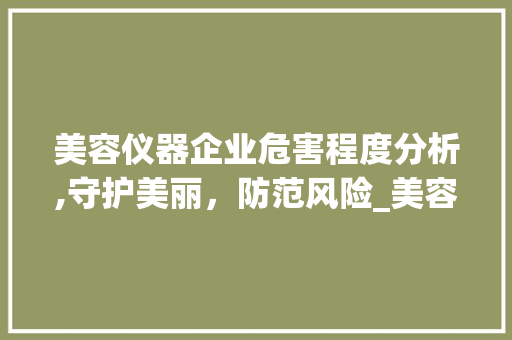 美容仪器企业危害程度分析,守护美丽，防范风险_美容仪器企业危害程度 美容仪器企业危害程度分析,守护美丽，防范风险_美容仪器企业危害程度 美容塑身