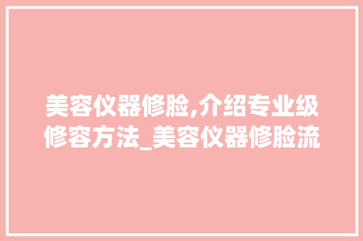 美容仪器修脸,介绍专业级修容方法_美容仪器修脸流程步骤 美容仪器修脸,介绍专业级修容方法_美容仪器修脸流程步骤 旅行地理