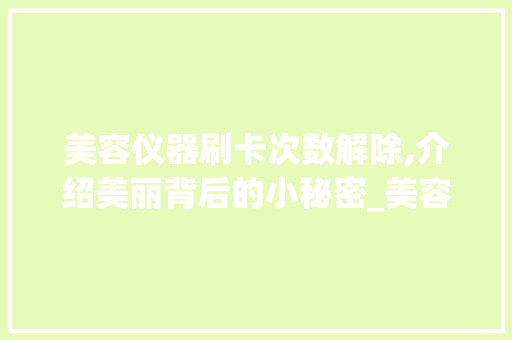 美容仪器刷卡次数解除,介绍美丽背后的小秘密_美容仪器刷卡次数解除 美容仪器刷卡次数解除,介绍美丽背后的小秘密_美容仪器刷卡次数解除 家居时尚
