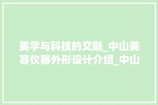 美学与科技的交融_中山美容仪器外形设计介绍_中山美容仪器外形设计 美学与科技的交融_中山美容仪器外形设计介绍_中山美容仪器外形设计 旅行地理