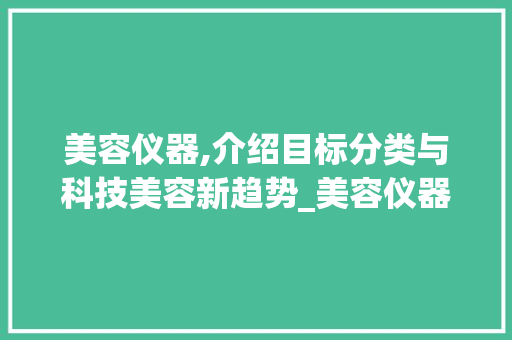 美容仪器,介绍目标分类与科技美容新趋势_美容仪器的目标分类 美容仪器,介绍目标分类与科技美容新趋势_美容仪器的目标分类 美容塑身
