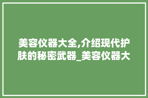 美容仪器大全,介绍现代护肤的秘密武器_美容仪器大全多功能 美容仪器大全,介绍现代护肤的秘密武器_美容仪器大全多功能 养生保健