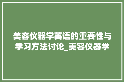 美容仪器学英语的重要性与学习方法讨论_美容仪器学英语好吗 美容仪器学英语的重要性与学习方法讨论_美容仪器学英语好吗 养生保健
