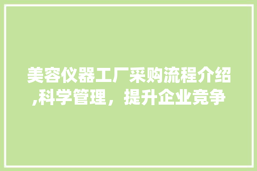 美容仪器工厂采购流程介绍,科学管理，提升企业竞争力_美容仪器工厂采购流程 美容仪器工厂采购流程介绍,科学管理，提升企业竞争力_美容仪器工厂采购流程 日用科普