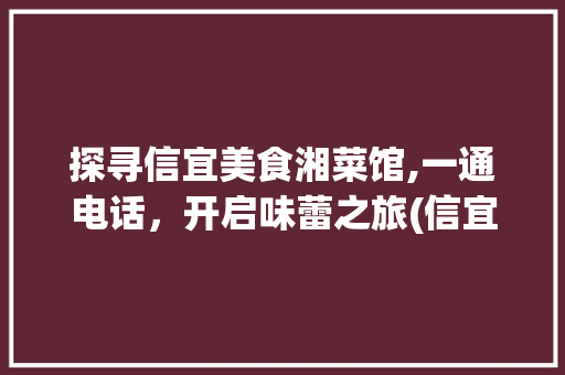 探寻信宜美食湘菜馆,一通电话，开启味蕾之旅(信宜美食湘菜馆电话) 探寻信宜美食湘菜馆,一通电话，开启味蕾之旅(信宜美食湘菜馆电话) 饮食拾萃