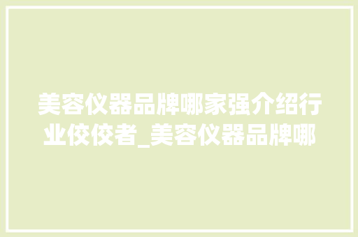 美容仪器品牌哪家强介绍行业佼佼者_美容仪器品牌哪家不错 美容仪器品牌哪家强介绍行业佼佼者_美容仪器品牌哪家不错 美容塑身