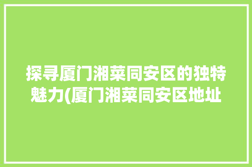 探寻厦门湘菜同安区的独特魅力(厦门湘菜同安区地址) 探寻厦门湘菜同安区的独特魅力(厦门湘菜同安区地址) 饮食拾萃