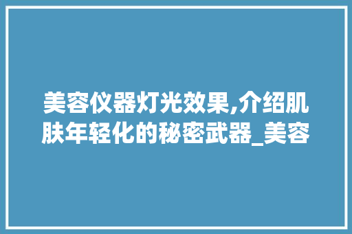 美容仪器灯光效果,介绍肌肤年轻化的秘密武器_美容仪器灯光的效果 美容仪器灯光效果,介绍肌肤年轻化的秘密武器_美容仪器灯光的效果 旅行地理