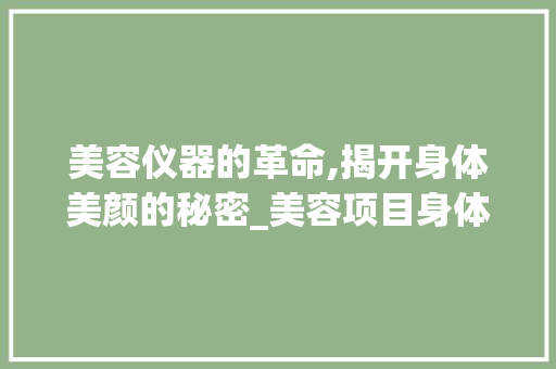 美容仪器的革命,揭开身体美颜的秘密_美容项目身体仪器图片 美容仪器的革命,揭开身体美颜的秘密_美容项目身体仪器图片 美容塑身