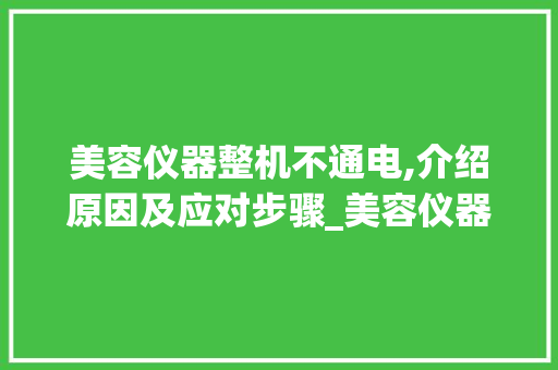 美容仪器整机不通电,介绍原因及应对步骤_美容仪器整机不通电 美容仪器整机不通电,介绍原因及应对步骤_美容仪器整机不通电 旅行地理