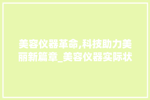美容仪器革命,科技助力美丽新篇章_美容仪器实际状况描述 美容仪器革命,科技助力美丽新篇章_美容仪器实际状况描述 美容塑身
