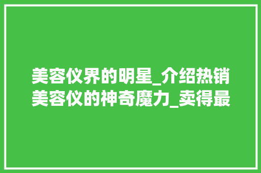 美容仪界的明星_介绍热销美容仪的神奇魔力_卖得最好的美容仪器 美容仪界的明星_介绍热销美容仪的神奇魔力_卖得最好的美容仪器 美容塑身
