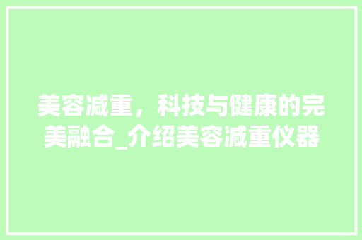 美容减重，科技与健康的完美融合_介绍美容减重仪器的神奇功效_美容减重仪器图片 美容减重，科技与健康的完美融合_介绍美容减重仪器的神奇功效_美容减重仪器图片 美容塑身