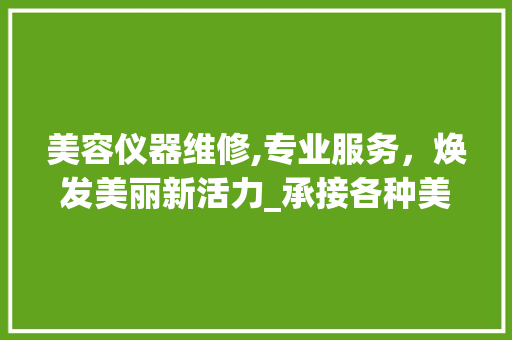 美容仪器维修,专业服务，焕发美丽新活力_承接各种美容仪器维修 美容仪器维修,专业服务，焕发美丽新活力_承接各种美容仪器维修 美容塑身