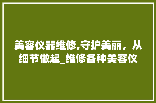 美容仪器维修,守护美丽，从细节做起_维修各种美容仪器图片 美容仪器维修,守护美丽，从细节做起_维修各种美容仪器图片 美容塑身