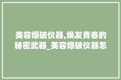 美容爆破仪器,焕发青春的秘密武器_美容爆破仪器怎么用 美容爆破仪器,焕发青春的秘密武器_美容爆破仪器怎么用 美容塑身