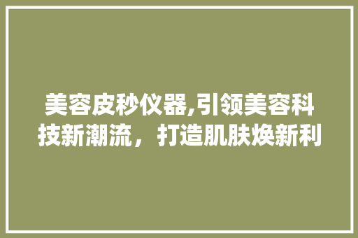 美容皮秒仪器,引领美容科技新潮流，打造肌肤焕新利器_美容皮秒仪器工厂 美容皮秒仪器,引领美容科技新潮流，打造肌肤焕新利器_美容皮秒仪器工厂 美容塑身