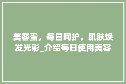 美容蛋，每日呵护，肌肤焕发光彩_介绍每日使用美容蛋的最佳次数_美容蛋美容仪器每天用几次 美容蛋，每日呵护，肌肤焕发光彩_介绍每日使用美容蛋的最佳次数_美容蛋美容仪器每天用几次 美容塑身