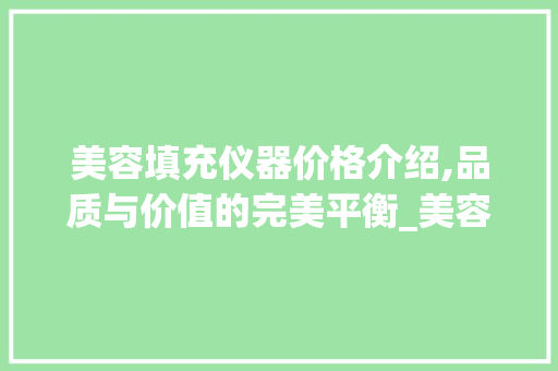 美容填充仪器价格介绍,品质与价值的完美平衡_美容填充仪器价格多少 美容填充仪器价格介绍,品质与价值的完美平衡_美容填充仪器价格多少 美容塑身