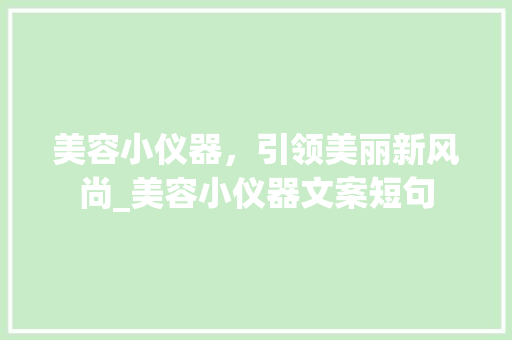 美容小仪器，引领美丽新风尚_美容小仪器文案短句 美容小仪器，引领美丽新风尚_美容小仪器文案短句 美容塑身