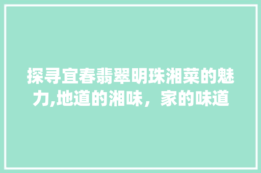 探寻宜春翡翠明珠湘菜的魅力,地道的湘味，家的味道(宜春翡翠明珠湘菜地址) 探寻宜春翡翠明珠湘菜的魅力,地道的湘味，家的味道(宜春翡翠明珠湘菜地址) 饮食拾萃