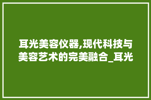 耳光美容仪器,现代科技与美容艺术的完美融合_耳光美容仪器图片高清 耳光美容仪器,现代科技与美容艺术的完美融合_耳光美容仪器图片高清 美容塑身