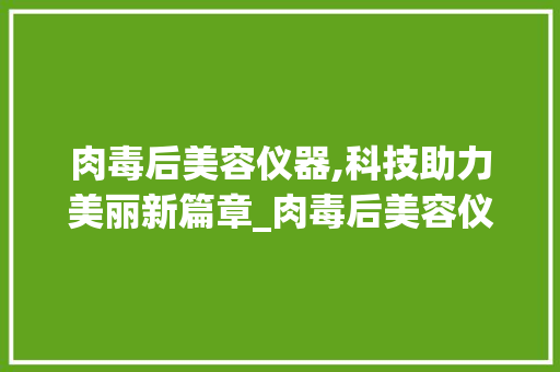 肉毒后美容仪器,科技助力美丽新篇章_肉毒后美容仪器 肉毒后美容仪器,科技助力美丽新篇章_肉毒后美容仪器 美容塑身