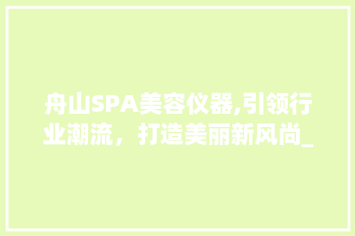 舟山SPA美容仪器,引领行业潮流，打造美丽新风尚_舟山spa美容仪器品牌 舟山SPA美容仪器,引领行业潮流，打造美丽新风尚_舟山spa美容仪器品牌 美容塑身