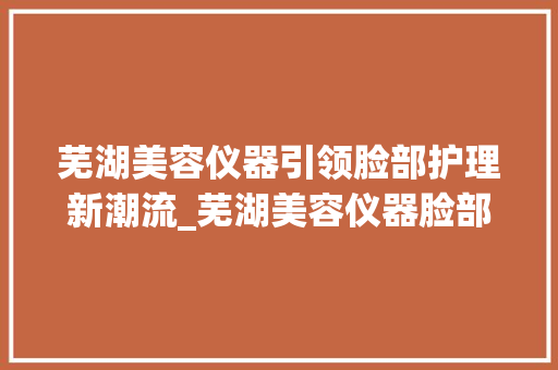 芜湖美容仪器引领脸部护理新潮流_芜湖美容仪器脸部 芜湖美容仪器引领脸部护理新潮流_芜湖美容仪器脸部 美容塑身