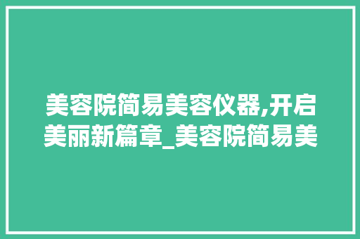 美容院简易美容仪器,开启美丽新篇章_美容院简易美容仪器 美容院简易美容仪器,开启美丽新篇章_美容院简易美容仪器 美容塑身